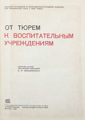 От тюрем к воспитательным учреждениям / Сб. ст. под общ. ред. А.Я. Вышинского. М., 1934.